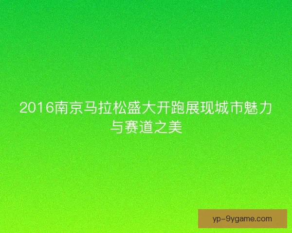 2016南京马拉松盛大开跑展现城市魅力与赛道之美