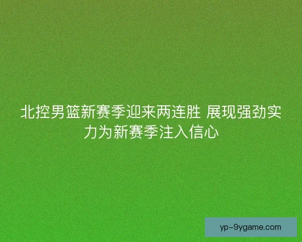 北控男篮新赛季迎来两连胜 展现强劲实力为新赛季注入信心
